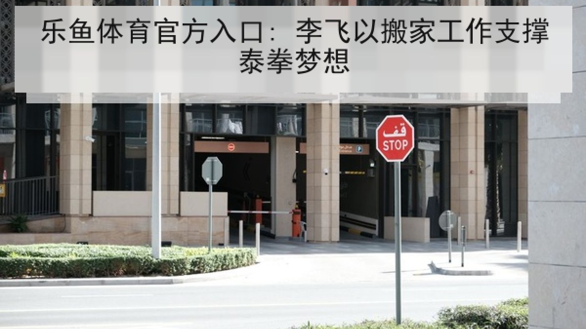 乐鱼体育官方入口: 李飞以搬家工作支撑泰拳梦想 乐鱼体育官方入口: 李飞以搬家工作支撑泰拳梦想
