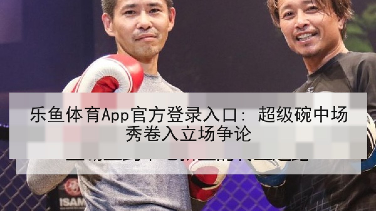 乐鱼体育App官方登录入口: 超级碗中场秀卷入立场争论 乐鱼体育App官方登录入口: 超级碗中场秀卷入立场争论