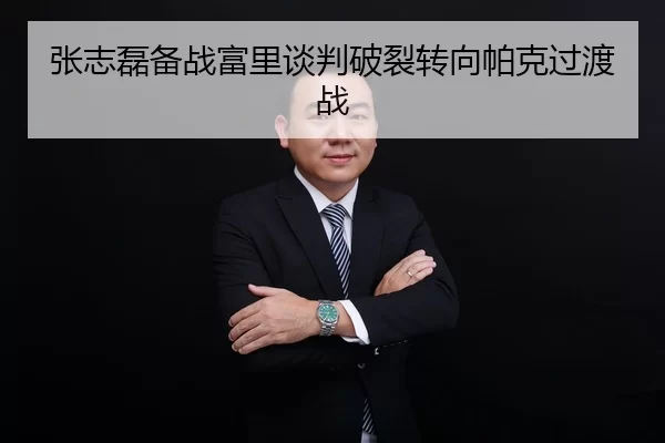 张志磊备战富里谈判破裂转向帕克过渡战