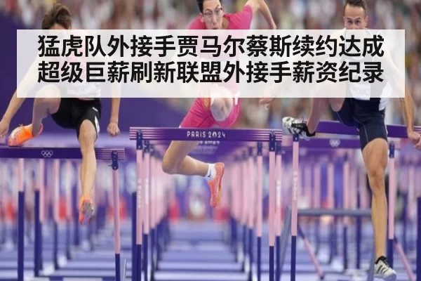 猛虎队外接手贾马尔蔡斯续约达成超级巨薪刷新联盟外接手薪资纪录