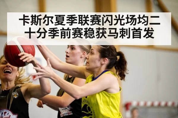 卡斯尔夏季联赛闪光场均二十分季前赛稳获马刺首发