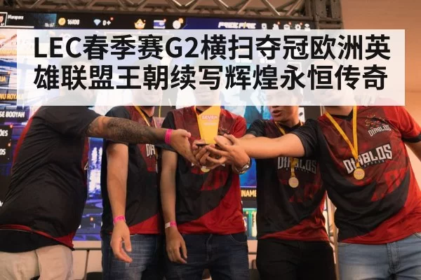 LEC春季赛G2横扫夺冠欧洲英雄联盟王朝续写辉煌永恒传奇