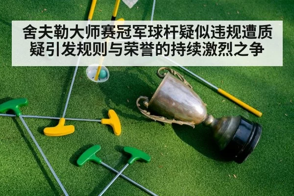 舍夫勒大师赛冠军球杆疑似违规遭质疑引发规则与荣誉的持续激烈之争