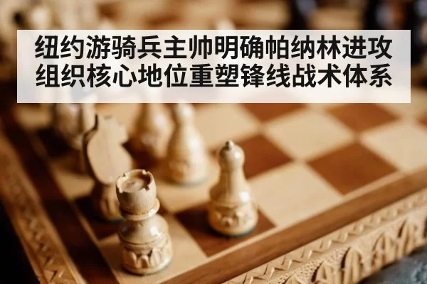 纽约游骑兵主帅明确帕纳林进攻组织核心地位重塑锋线战术体系