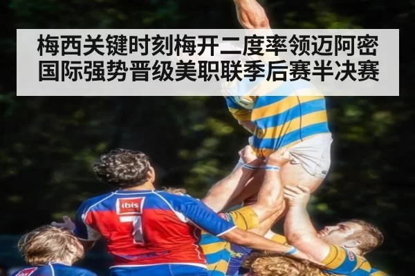 梅西关键时刻梅开二度率领迈阿密国际强势晋级美职联季后赛半决赛