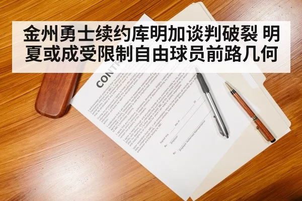 金州勇士续约库明加谈判破裂 明夏或成受限制自由球员前路几何
