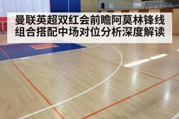 曼联英超双红会前瞻阿莫林锋线组合搭配中场对位分析深度解读
